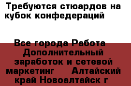 Требуются стюардов на кубок конфедерацийFIFA. - Все города Работа » Дополнительный заработок и сетевой маркетинг   . Алтайский край,Новоалтайск г.